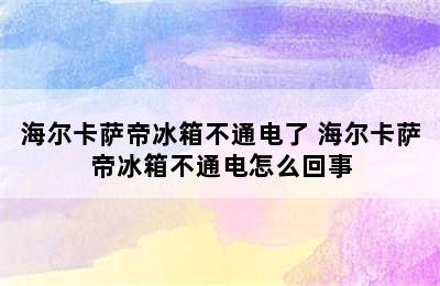 海尔卡萨帝冰箱不通电了 海尔卡萨帝冰箱不通电怎么回事